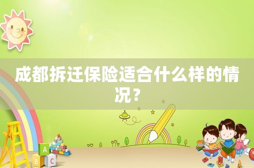成都拆遷保險適合什么樣的情況？