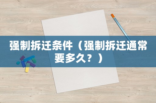 強制拆遷條件（強制拆遷通常要多久？）