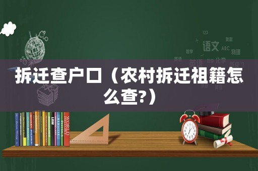 拆遷查戶口（農(nóng)村拆遷祖籍怎么查?）
