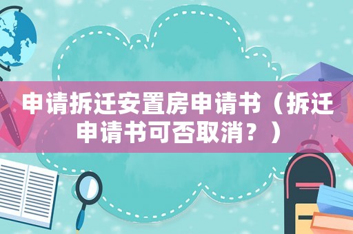 申請拆遷安置房申請書（拆遷申請書可否取消？）