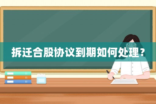 拆遷合股協議到期如何處理？