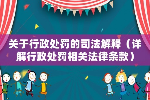 關于行政處罰的司法解釋（詳解行政處罰相關法律條款）