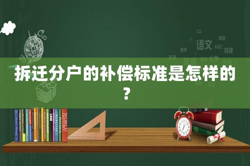 拆遷分戶的補償標準是怎樣的？