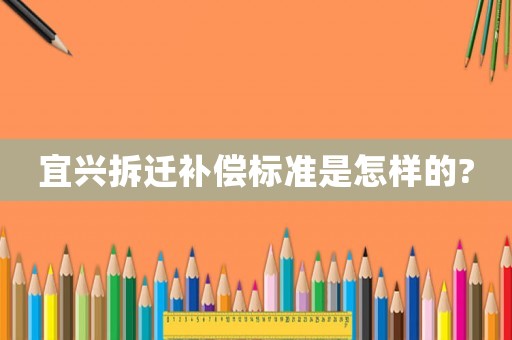 宜興拆遷補償標準是怎樣的?