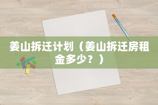 姜山拆遷計劃（姜山拆遷房租金多少？）