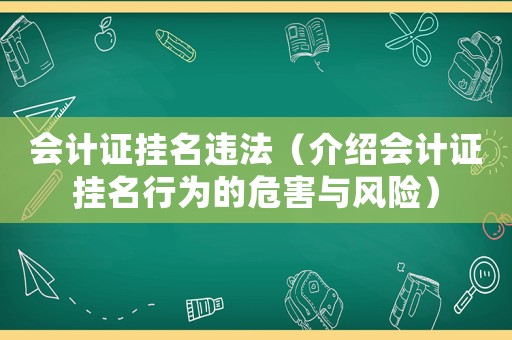 會(huì)計(jì)證掛名違法（介紹會(huì)計(jì)證掛名行為的危害與風(fēng)險(xiǎn)）