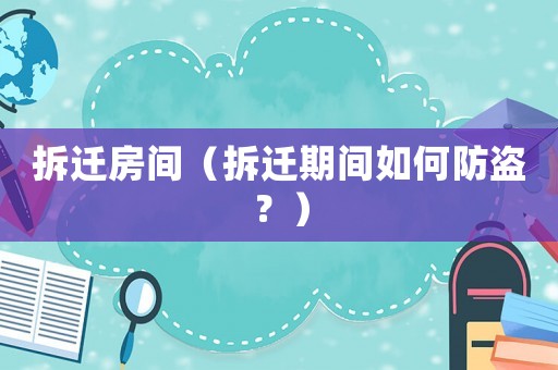 拆遷房間（拆遷期間如何防盜？）