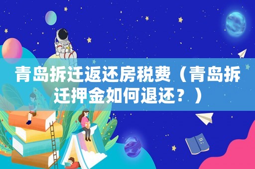 青島拆遷返還房稅費(fèi)（青島拆遷押金如何退還？）
