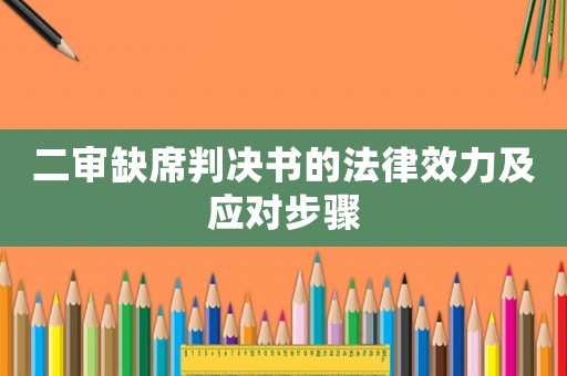 二審缺席判決書的法律效力及應對步驟