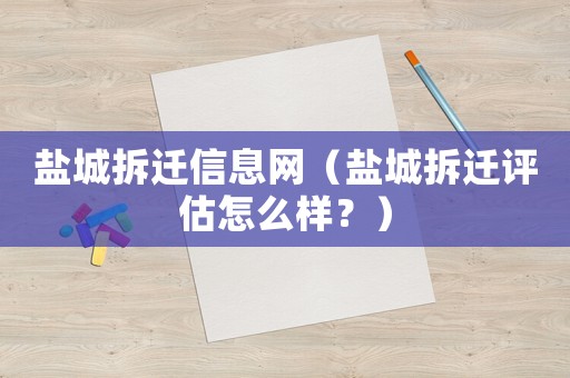 鹽城拆遷信息網（鹽城拆遷評估怎么樣？）
