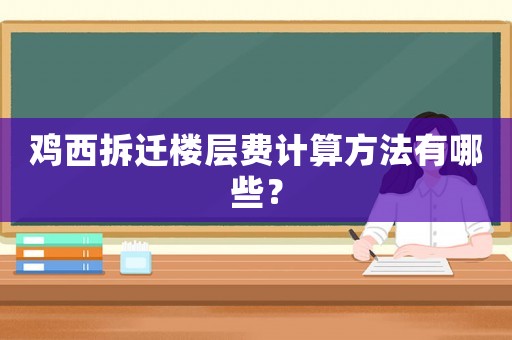 雞西拆遷樓層費計算方法有哪些？