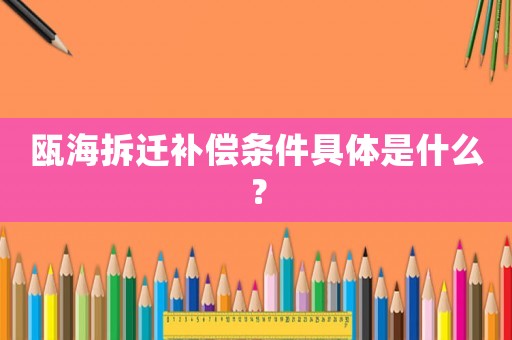 甌海拆遷補償條件具體是什么？