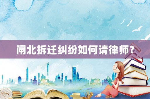 閘北拆遷糾紛如何請(qǐng)律師？