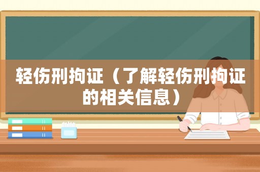 輕傷刑拘證（了解輕傷刑拘證的相關信息）
