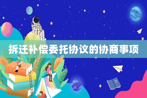 拆遷補償委托協議的協商事項