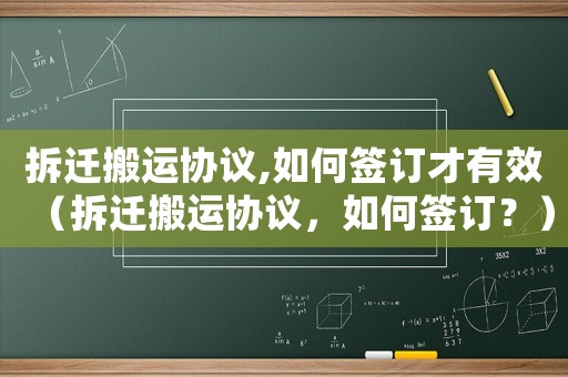 拆遷搬運(yùn)協(xié)議,如何簽訂才有效（拆遷搬運(yùn)協(xié)議，如何簽訂？）