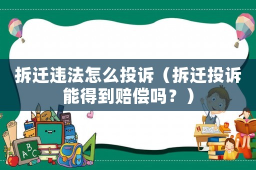 拆遷違法怎么投訴（拆遷投訴能得到賠償嗎？）