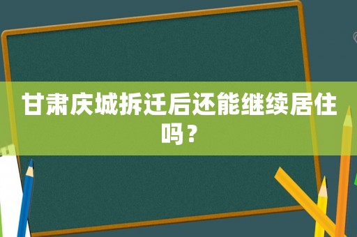 甘肅慶城拆遷后還能繼續(xù)居住嗎？