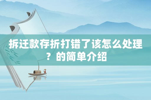 拆遷款存折打錯了該怎么處理？的簡單介紹