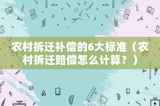 農(nóng)村拆遷補(bǔ)償?shù)?大標(biāo)準(zhǔn)（農(nóng)村拆遷賠償怎么計(jì)算？）