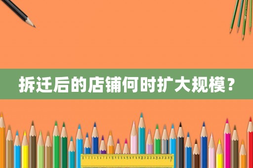拆遷后的店鋪何時擴大規模？