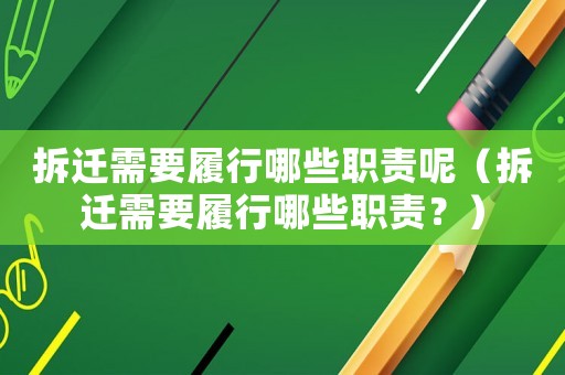 拆遷需要履行哪些職責(zé)呢（拆遷需要履行哪些職責(zé)？）