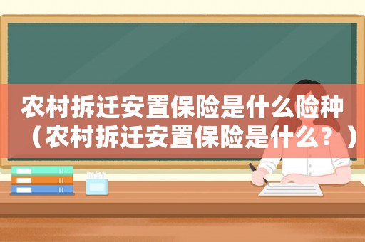 農村拆遷安置保險是什么險種（農村拆遷安置保險是什么？）