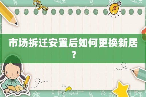 市場拆遷安置后如何更換新居？