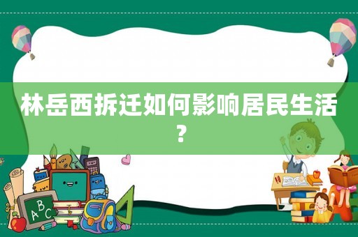 林岳西拆遷如何影響居民生活？