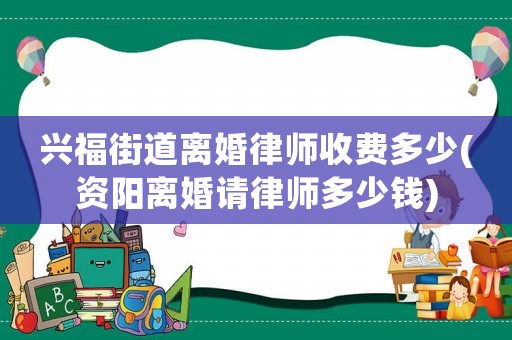 興福街道離婚律師收費多少(資陽離婚請律師多少錢)
