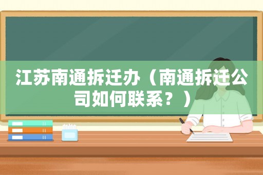 江蘇南通拆遷辦（南通拆遷公司如何聯(lián)系？）