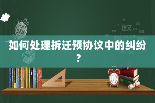 如何處理拆遷預協議中的糾紛？