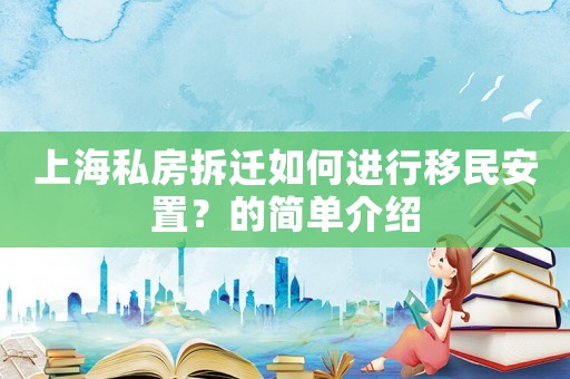 上海私房拆遷如何進(jìn)行移民安置？的簡(jiǎn)單介紹