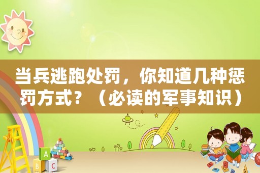 當(dāng)兵逃跑處罰，你知道幾種懲罰方式？（必讀的軍事知識(shí)）
