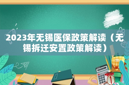 2023年無錫醫(yī)保政策解讀（無錫拆遷安置政策解讀）