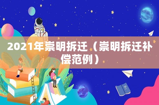 2021年崇明拆遷（崇明拆遷補償范例）