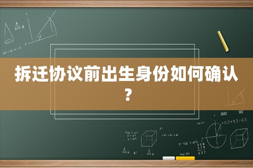 拆遷協議前出生身份如何確認？