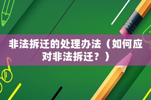 非法拆遷的處理辦法（如何應對非法拆遷？）
