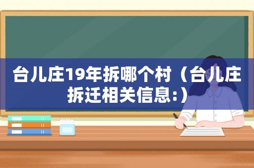 臺兒莊19年拆哪個村（臺兒莊拆遷相關(guān)信息:）