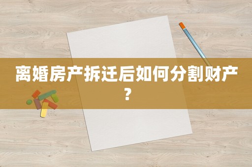 離婚房產(chǎn)拆遷后如何分割財(cái)產(chǎn)？