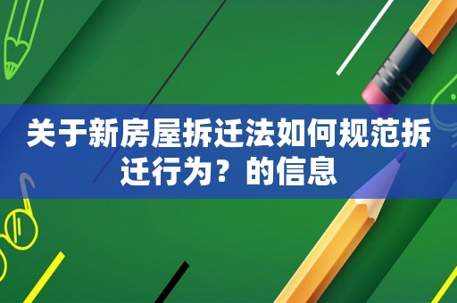 關于新房屋拆遷法如何規范拆遷行為？的信息