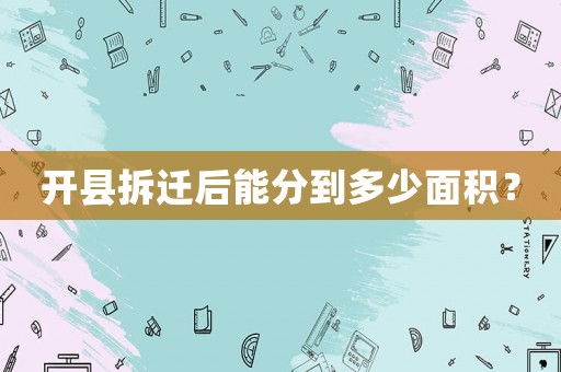 開縣拆遷后能分到多少面積？
