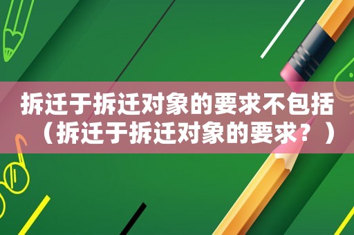 拆遷于拆遷對象的要求不包括（拆遷于拆遷對象的要求？）