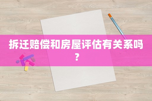 拆遷賠償和房屋評(píng)估有關(guān)系嗎？