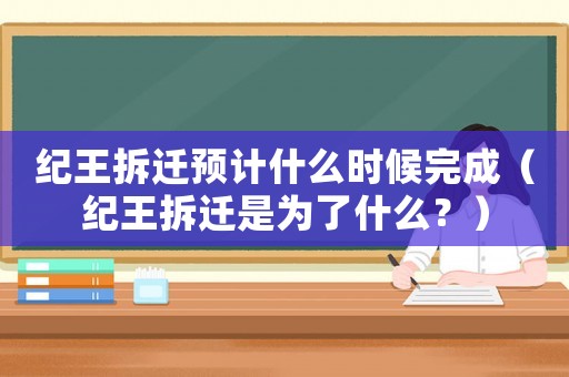 紀王拆遷預計什么時候完成（紀王拆遷是為了什么？）