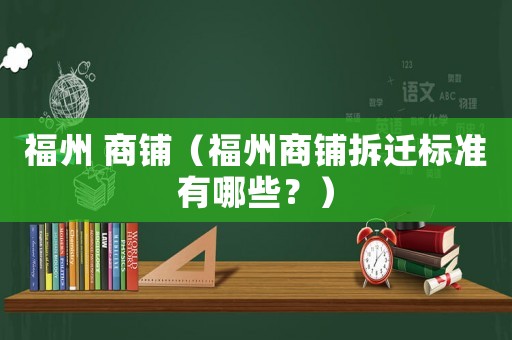 福州 商鋪（福州商鋪拆遷標準有哪些？）