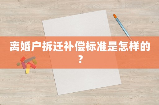 離婚戶拆遷補(bǔ)償標(biāo)準(zhǔn)是怎樣的？