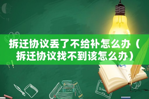 拆遷協議丟了不給補怎么辦（拆遷協議找不到該怎么辦）