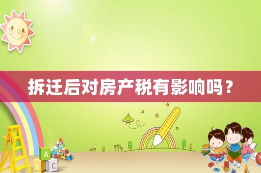 拆遷后對房產(chǎn)稅有影響嗎？