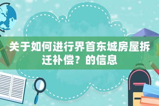 關(guān)于如何進行界首東城房屋拆遷補償？的信息
